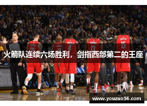 火箭队连续六场胜利，剑指西部第二的王座