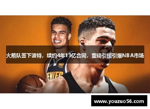 火箭队签下波特，续约4年13亿合同，重磅引援引爆NBA市场