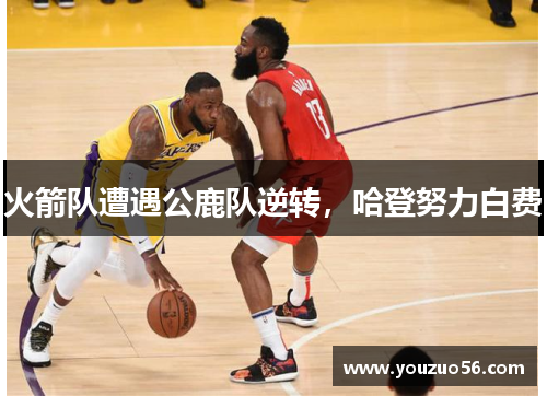 火箭队遭遇公鹿队逆转，哈登努力白费