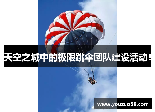 天空之城中的极限跳伞团队建设活动！