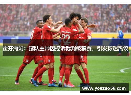 霍芬海姆：球队主帅因控诉裁判被禁赛，引发球迷热议
