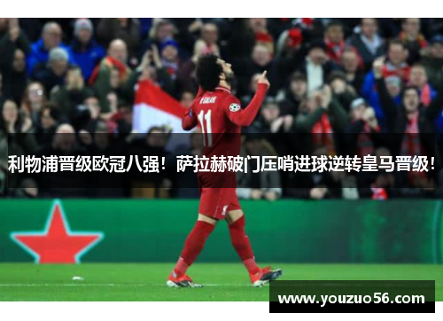 利物浦晋级欧冠八强！萨拉赫破门压哨进球逆转皇马晋级！