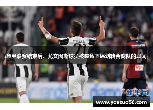 意甲联赛结束后，尤文图斯球员被曝私下谋划转会离队的丑闻