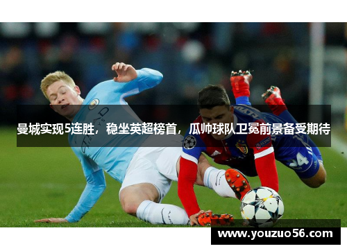 曼城实现5连胜，稳坐英超榜首，瓜帅球队卫冕前景备受期待