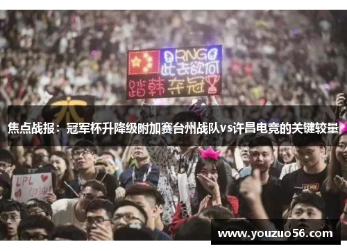 焦点战报：冠军杯升降级附加赛台州战队vs许昌电竞的关键较量