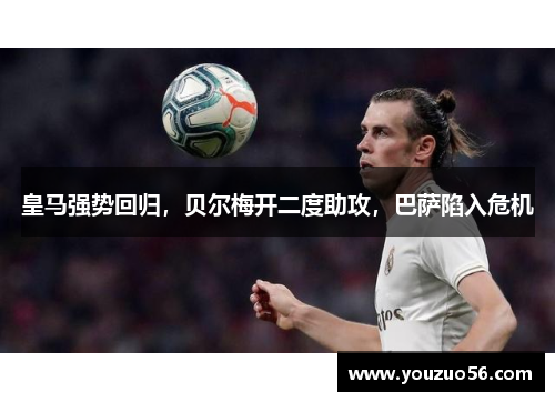 皇马强势回归，贝尔梅开二度助攻，巴萨陷入危机