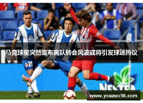 马竞球星突然宣布离队转会风波或将引发球迷热议