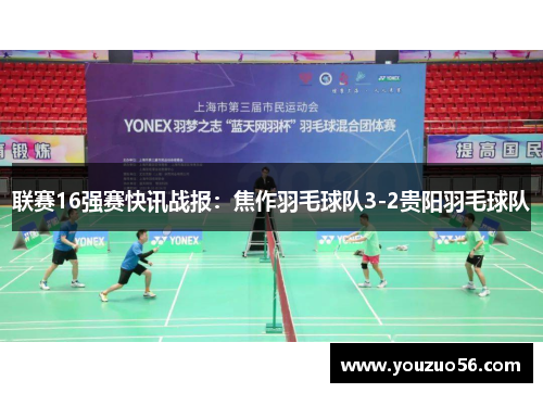 联赛16强赛快讯战报：焦作羽毛球队3-2贵阳羽毛球队