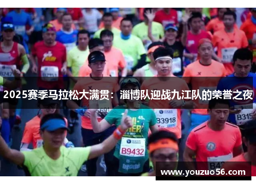 2025赛季马拉松大满贯：淄博队迎战九江队的荣誉之夜
