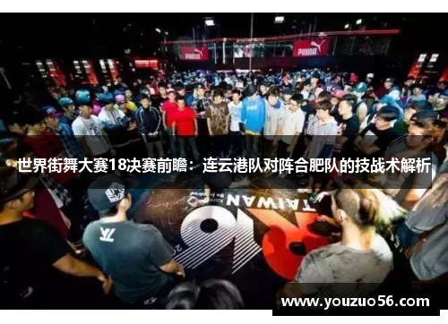 世界街舞大赛18决赛前瞻：连云港队对阵合肥队的技战术解析