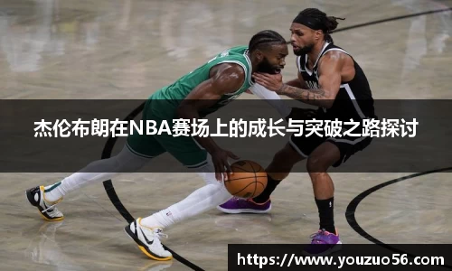 杰伦布朗在NBA赛场上的成长与突破之路探讨
