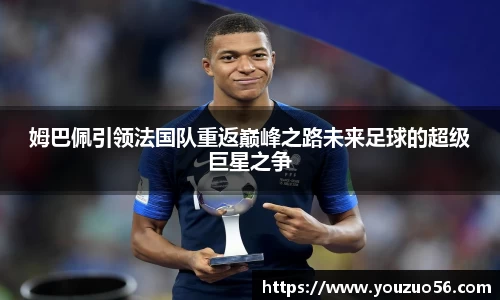 姆巴佩引领法国队重返巅峰之路未来足球的超级巨星之争