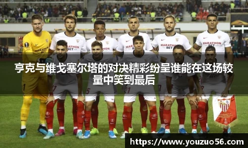 亨克与维戈塞尔塔的对决精彩纷呈谁能在这场较量中笑到最后