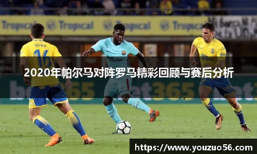 2020年帕尔马对阵罗马精彩回顾与赛后分析