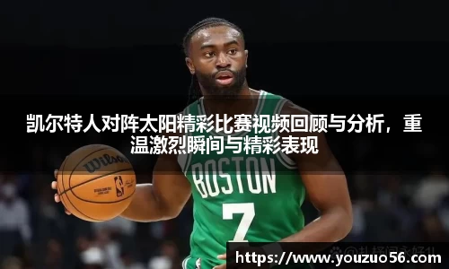凯尔特人对阵太阳精彩比赛视频回顾与分析，重温激烈瞬间与精彩表现